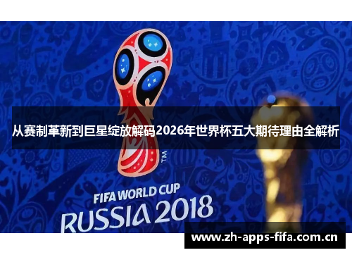 从赛制革新到巨星绽放解码2026年世界杯五大期待理由全解析